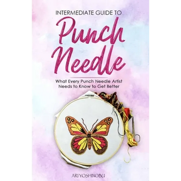 Intermediate Guide to Punch Needle: What Every Punch Needle Artist Needs to Know to Get Better - Paperback