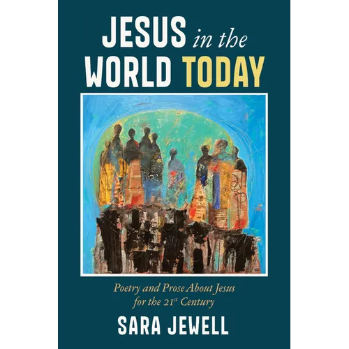 Jesus in the World Today: Poetry and Prose about Jesus for the Twenty-First Century