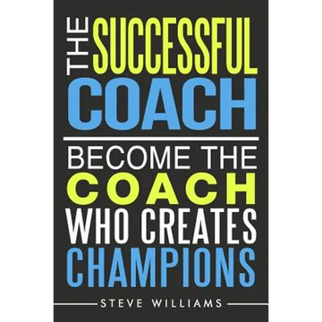 The Successful Coach: Become The Coach Who Creates Champions - Paperback