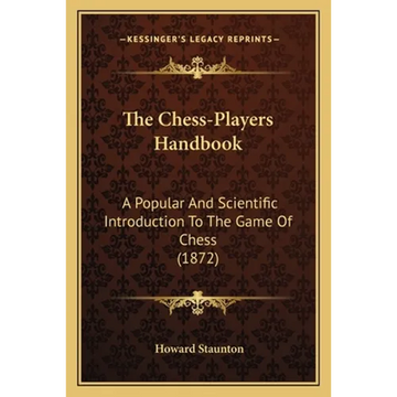 The Chess-Players Handbook: A Popular And Scientific Introduction To The Game Of Chess (1872) - Paperback