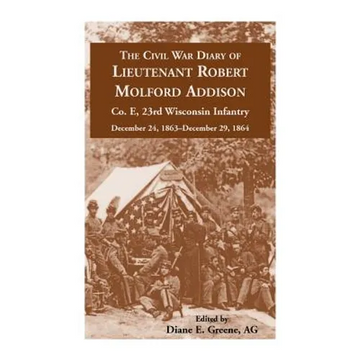 The Civil War Diary of Lieutenant Robert Molford Addison, Co. E, 23rd Wisconsin Infantry, December 24, 1863 - December 29, 1864 - Paperback