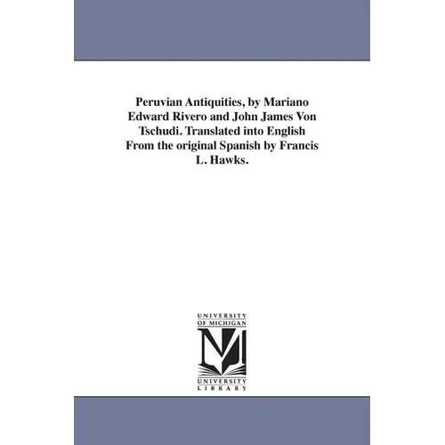 Peruvian Antiquities, by Mariano Edward Rivero and John James Von Tschudi. Translated into English From the original Spanish by Francis L. Hawks.