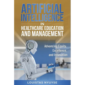 Artificial Intelligence for Healthcare Education and Management: Advancing Equity, Excellence, and Innovation - Paperback