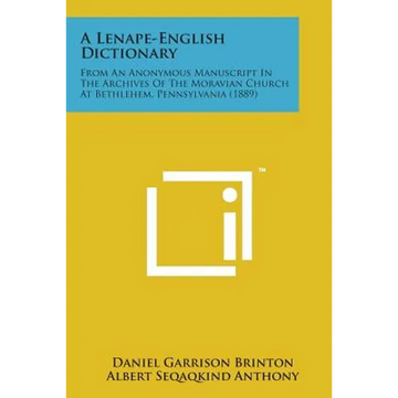 A Lenape-English Dictionary: From an Anonymous Manuscript in the Archives of the Moravian Church at Bethlehem, Pennsylvania (1889) - Paperback