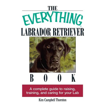 The Everything Labrador Retriever Book: A Complete Guide to Raising, Training, and Caring for Your Lab - Paperback
