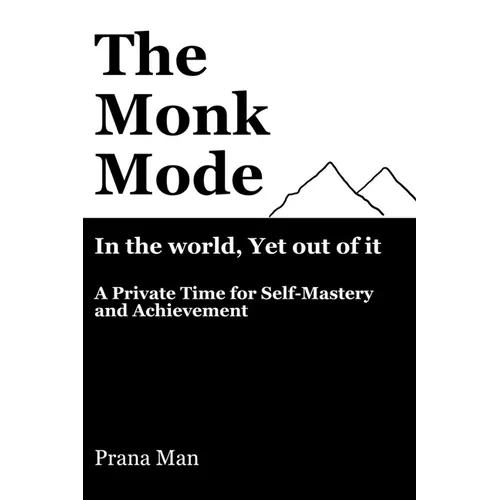 The Monk Mode-Live in the World, Yet Stay Out of It: A Private Time for Self-Mastery and Achievement. Vol-1
