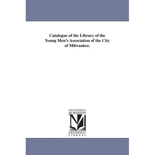 Catalogue of the Library of the Young Men's Association of the City of Milwaukee.