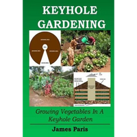 Keyhole Gardening: Growing Vegetables In A Keyhole Garden - Paperback