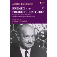 Bremen and Freiburg Lectures: Insight Into That Which Is and Basic Principles of Thinking - Hardcover