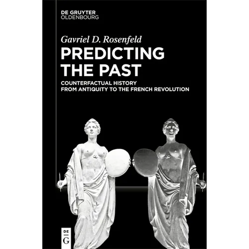 Predicting the Past [Vol. I]: Counterfactual History from Antiquity to the French Revolution