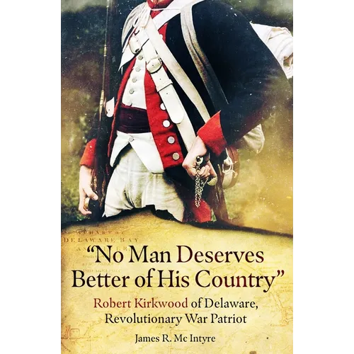 "No Man Deserves Better of His Country: Robert Kirkwood of Delaware, Revolutionary War Patriot