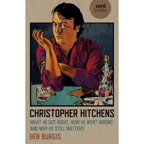Christopher Hitchens: What He Got Right, How He Went Wrong, and Why He Still Matters
