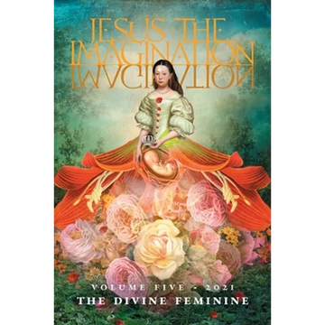 Jesus the Imagination: A Journal of Spiritual Revolution: The Divine Feminine (Volume Five, 2021) - Paperback