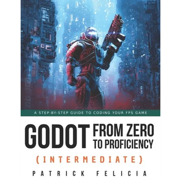 Godot from Zero to Proficiency (Intermediate): A step-by-step guide to code your FPS with Godot - Paperback