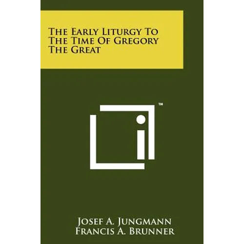The Early Liturgy To The Time Of Gregory The Great