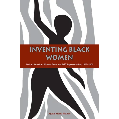 Inventing Black Women: African American Women Poets and Self-Representation, 1877-2000