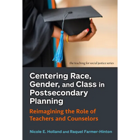 Centering Race, Gender, and Class in Postsecondary Planning: Reimagining the Role of Teachers and Counselors - Paperback