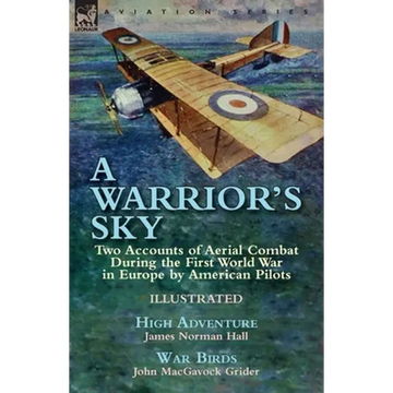 A Warrior's Sky: Two Accounts of Aerial Combat During the First World War in Europe by American Pilots-High Adventure by James Norman Hall & War Birds - Paperback