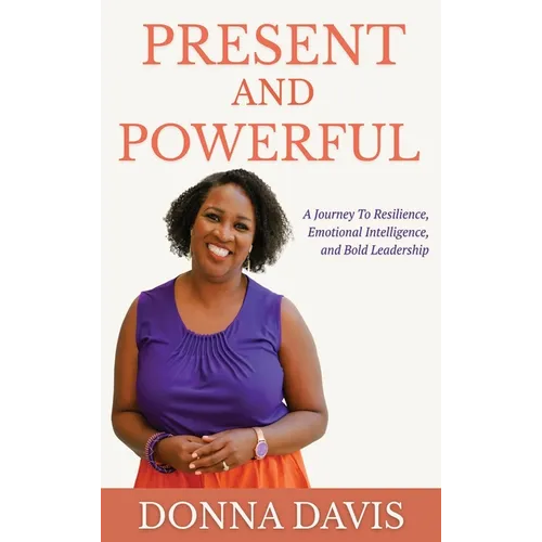 Present and Powerful: A Journey of Resilience, Emotional Intelligence, and Bold Leadership