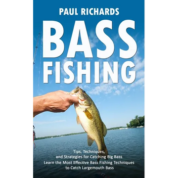 Bass Fishing: Tips, Techniques, and Strategies for Catching Big Bass (Learn the Most Effective Bass Fishing Techniques to Catch Largemouth Bass) - Paperback