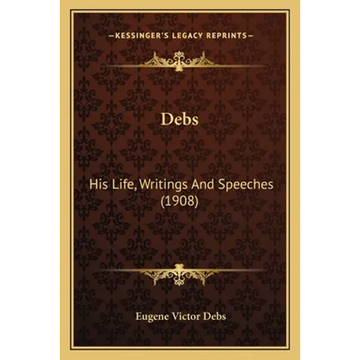 Debs: His Life, Writings And Speeches (1908) - Paperback