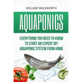 Aquaponics: Everything You Need to Know to Start an Expert DIY Aquaponic System from Home
