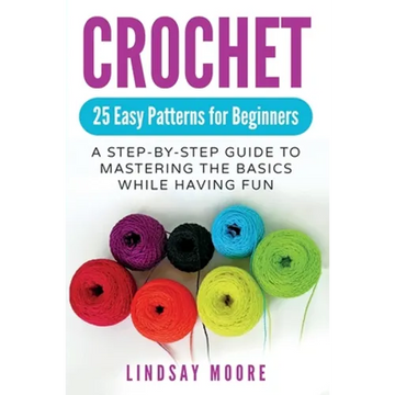Crochet: 25 Easy Patterns For Beginners: A Step-By-Step Guide To Mastering The Basics While Having Fun - Paperback