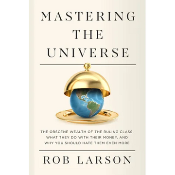 Mastering the Universe: The Obscene Wealth of the Ruling Class, What They Do with Their Money, and Why You Should Hate Them Even More - Paperback
