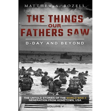 D-Day and Beyond: The Things Our Fathers Saw-The Untold Stories of the World War II Generation-Volume V - Paperback