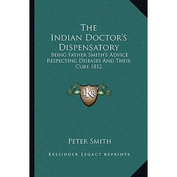 The Indian Doctor's Dispensatory: Being Father Smith's Advice Respecting Diseases And Their Cure 1812 - Paperback