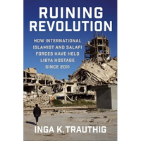 Ruining Revolution: How International Islamist and Salafi Forces Have Held Libya Hostage Since 2011 - Paperback