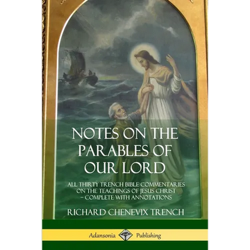 Notes on the Parables of our Lord: All Thirty Trench Bible Commentaries on the Teachings of Jesus Christ, Complete with Annotations - Paperback