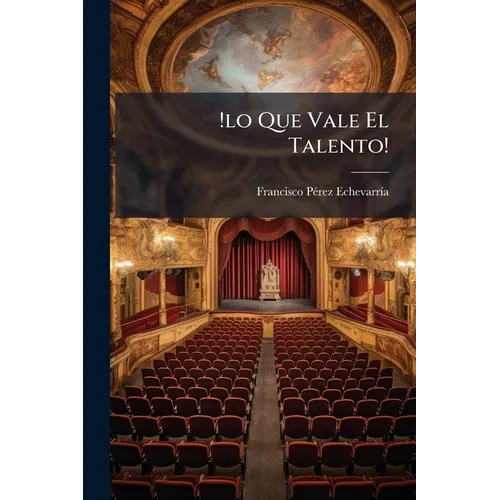 !lo Que Vale El Talento!: Comedia En Tres Actos Y En Prosa...