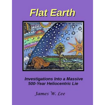 Flat Earth; Investigations Into a Massive 500-Year Heliocentric Lie - Paperback