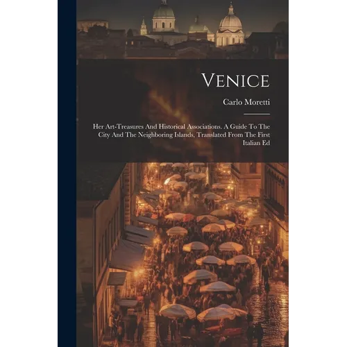 Venice: Her Art-treasures And Historical Associations. A Guide To The City And The Neighboring Islands, Translated From The First Italian Ed
