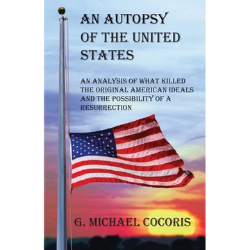 An Autopsy of the United States: An Analysis of What Killed the Original American Ideals and the Possibility of a Resurrection - Paperback