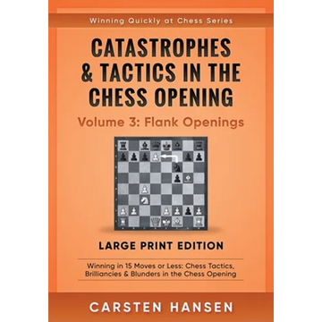 Catastrophes & Tactics in the Chess Opening - Volume 3: Flank Openings - Large Print Edition: Winning in 15 Moves or Less: Chess Tactics, Brilliancies - Paperback