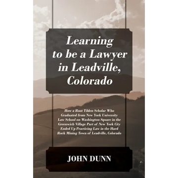Learning to be a Lawyer in Leadville, Colorado: How a Root Tilden Scholar Who Graduated from New York University Law School on Washington Square in th - Hardcover
