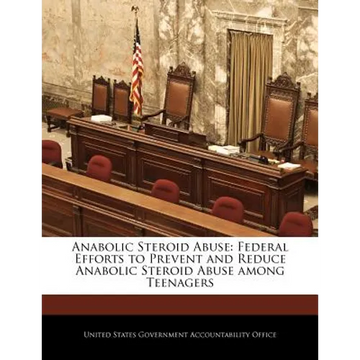 Anabolic Steroid Abuse: Federal Efforts to Prevent and Reduce Anabolic Steroid Abuse Among Teenagers - Paperback