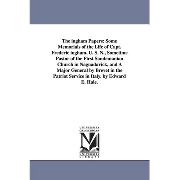 The ingham Papers: Some Memorials of the Life of Capt. Frederic ingham, U. S. N., Sometime Pastor of the First Sandemanian Church in Naguadavick, and - Paperback
