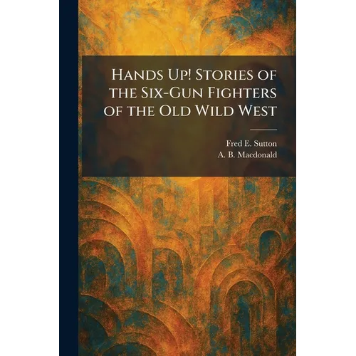 Hands Up! Stories of the Six-Gun Fighters of the Old Wild West