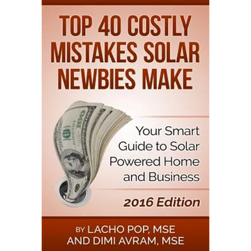Top 40 Costly Mistakes Solar Newbies Make: Your Smart Guide to Solar Powered Home and Business - Paperback