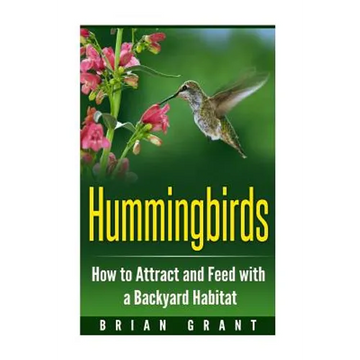 Hummingbirds: How to Attract and Feed with a Backyard Habitat - Paperback