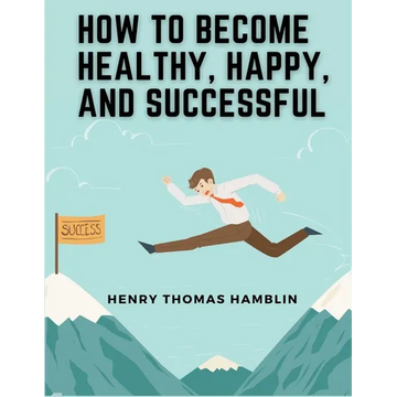 How to Become Healthy, Happy, and Successful: Within You is the Power - Paperback