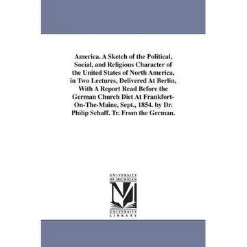 America. A Sketch of the Political, Social, and Religious Character of the United States of North America, in Two Lectures, Delivered At Berlin, With - Paperback
