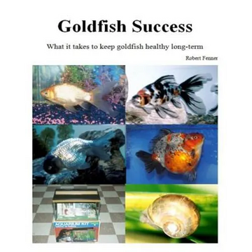 Goldfish Success: What it takes to keep goldfish healthy long-term - Paperback
