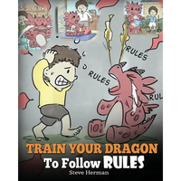 Train Your Dragon To Follow Rules: Teach Your Dragon To NOT Get Away With Rules. A Cute Children Story To Teach Kids To Understand The Importance of F - Paperback