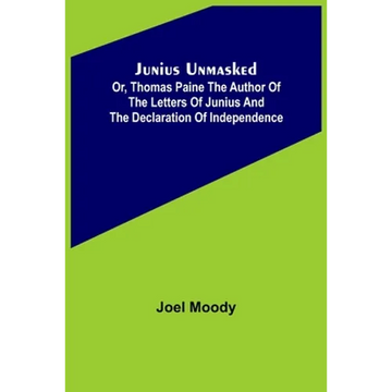 Junius Unmasked; Or, Thomas Paine the author of the Letters of Junius and the Declaration of Independence - Paperback